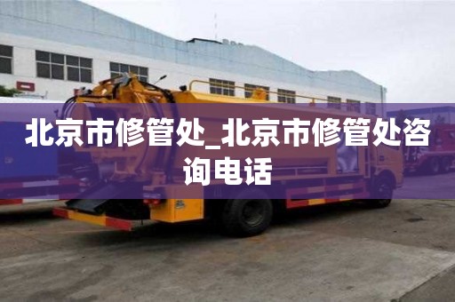 北京市修管處_北京市修管處咨詢電話