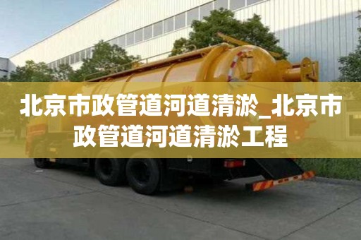 北京市政管道河道清淤_北京市政管道河道清淤工程