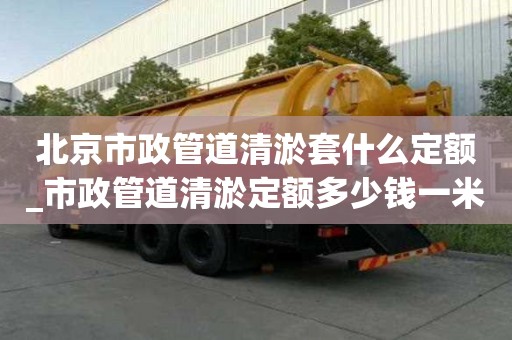 北京市政管道清淤套什么定額_市政管道清淤定額多少錢一米