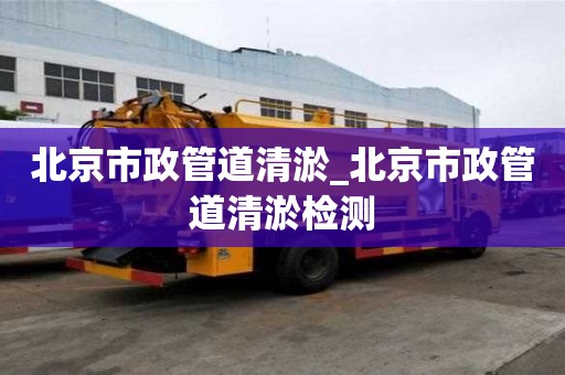 北京市政管道清淤_北京市政管道清淤檢測