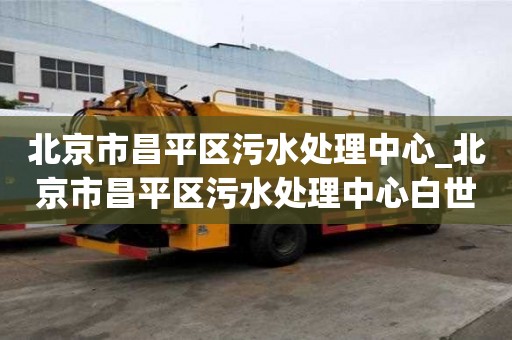北京市昌平區污水處理中心_北京市昌平區污水處理中心白世華