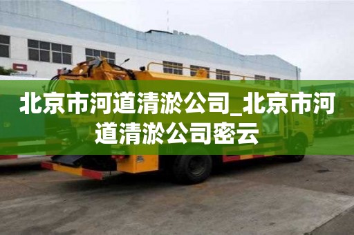 北京市河道清淤公司_北京市河道清淤公司密云