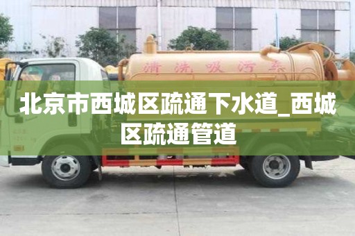 北京市西城區疏通下水道_西城區疏通管道