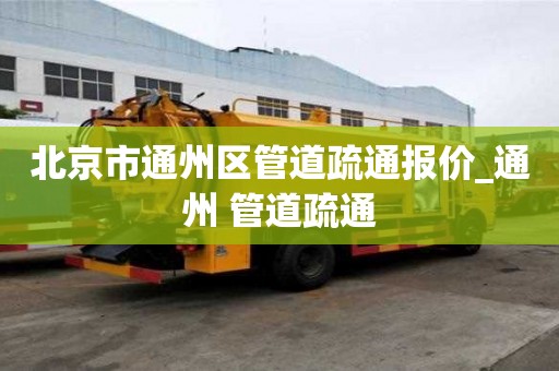 北京市通州區管道疏通報價_通州 管道疏通