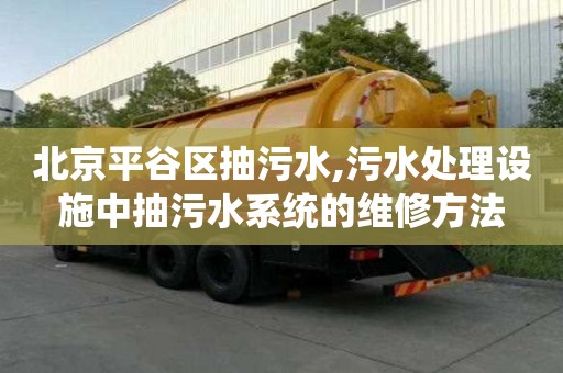 北京平谷區(qū)抽污水,污水處理設(shè)施中抽污水系統(tǒng)的維修方法