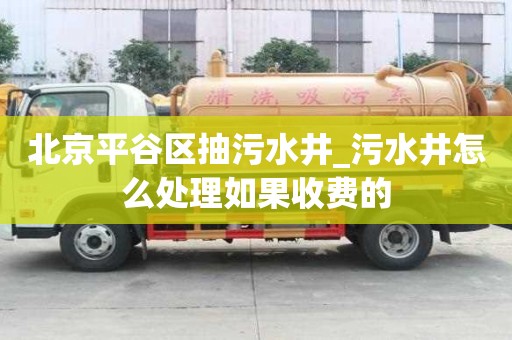 北京平谷區抽污水井_污水井怎么處理如果收費的