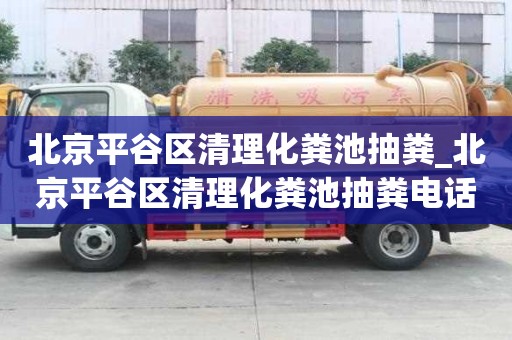 北京平谷區清理化糞池抽糞_北京平谷區清理化糞池抽糞電話