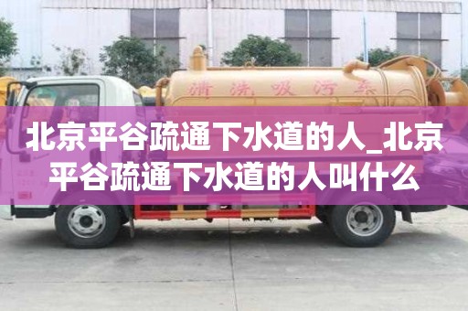 北京平谷疏通下水道的人_北京平谷疏通下水道的人叫什么