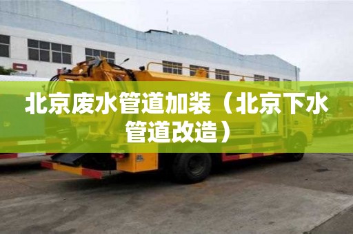 北京廢水管道加裝（北京下水管道改造）
