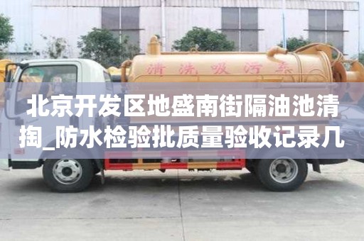 北京開發區地盛南街隔油池清掏_防水檢驗批質量驗收記錄幾點注意事項