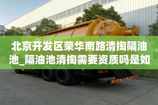 北京開發區榮華南路清掏隔油池_隔油池清掏需要資質嗎是如何收費的呢