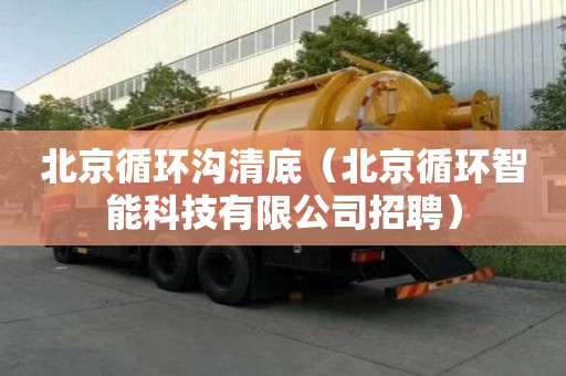 北京循環溝清底（北京循環智能科技有限公司招聘）