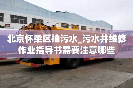 北京懷柔區(qū)抽污水_污水井維修作業(yè)指導(dǎo)書(shū)需要注意哪些