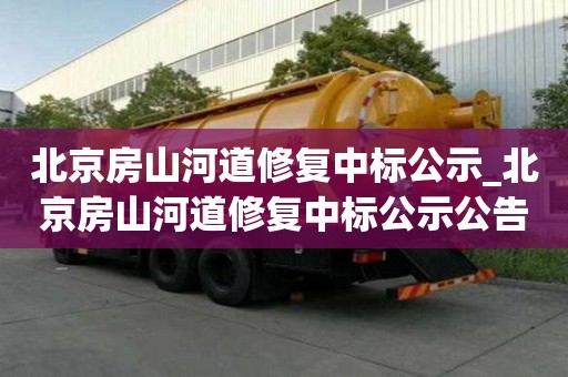 北京房山河道修復中標公示_北京房山河道修復中標公示公告