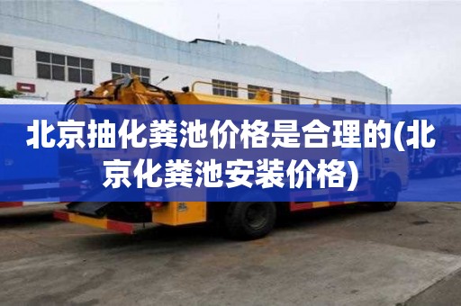 北京抽化糞池價格是合理的(北京化糞池安裝價格)