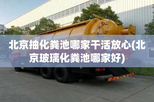 北京抽化糞池哪家干活放心(北京玻璃化糞池哪家好)