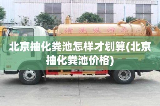 北京抽化糞池怎樣才劃算(北京抽化糞池價(jià)格)