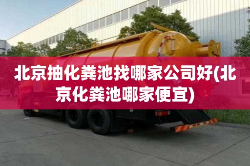 北京抽化糞池找哪家公司好(北京化糞池哪家便宜)