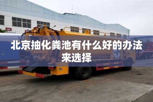 北京抽化糞池有什么好的辦法來選擇