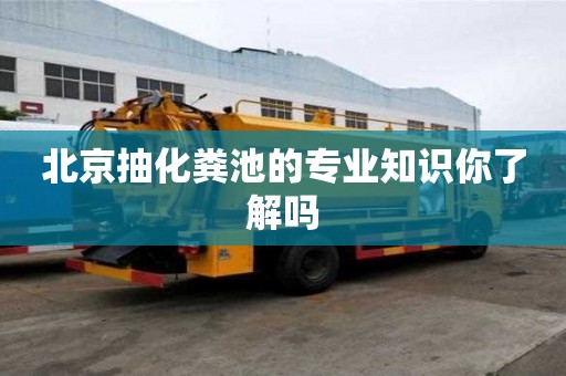 北京抽化糞池的專業知識你了解嗎