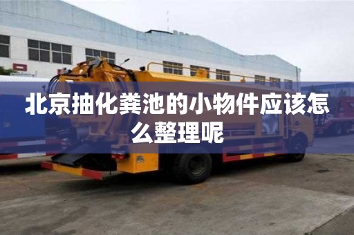 北京抽化糞池的小物件應該怎么整理呢