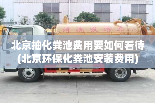 北京抽化糞池費(fèi)用要如何看待(北京環(huán)?；S池安裝費(fèi)用)