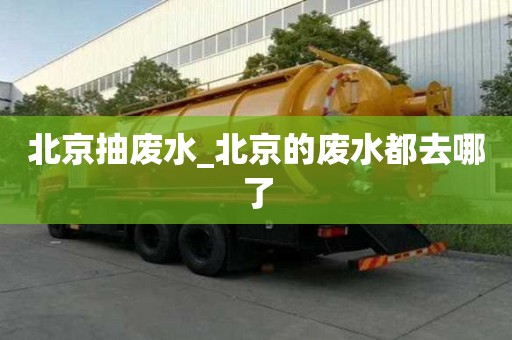 北京抽廢水_北京的廢水都去哪了