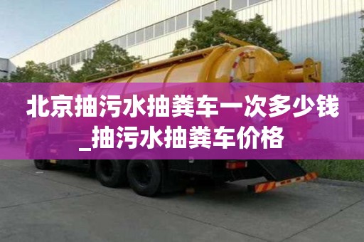 北京抽污水抽糞車一次多少錢_抽污水抽糞車價格