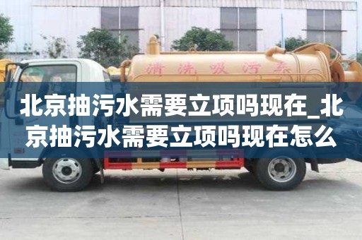北京抽污水需要立項嗎現在_北京抽污水需要立項嗎現在怎么辦
