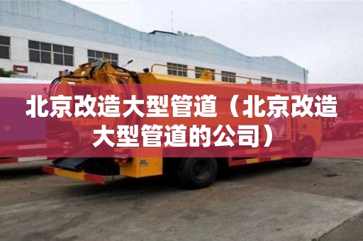 北京改造大型管道（北京改造大型管道的公司）