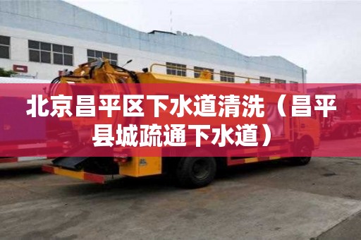 北京昌平區下水道清洗（昌平縣城疏通下水道）