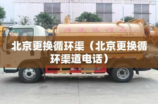 北京更換循環渠（北京更換循環渠道電話）