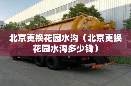 北京更換花園水溝（北京更換花園水溝多少錢）