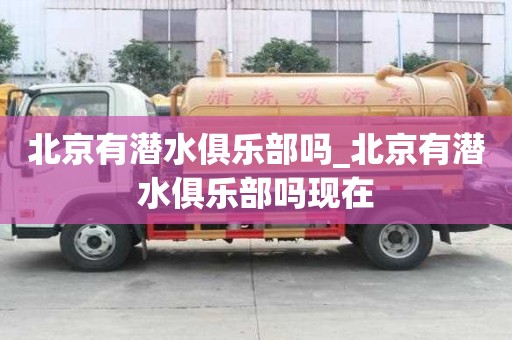北京有潛水俱樂部嗎_北京有潛水俱樂部嗎現在