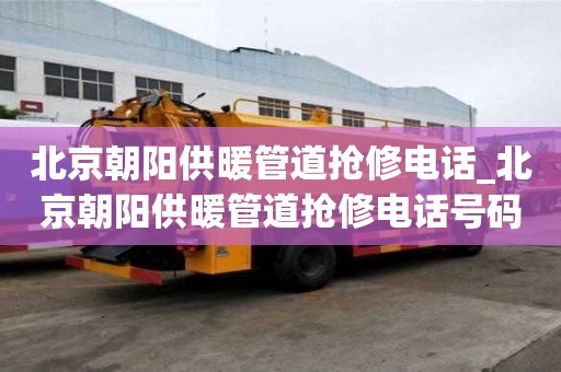 北京朝陽(yáng)供暖管道搶修電話_北京朝陽(yáng)供暖管道搶修電話號(hào)碼