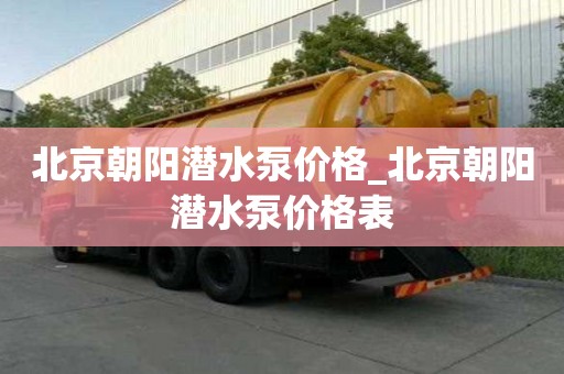 北京朝陽潛水泵價格_北京朝陽潛水泵價格表