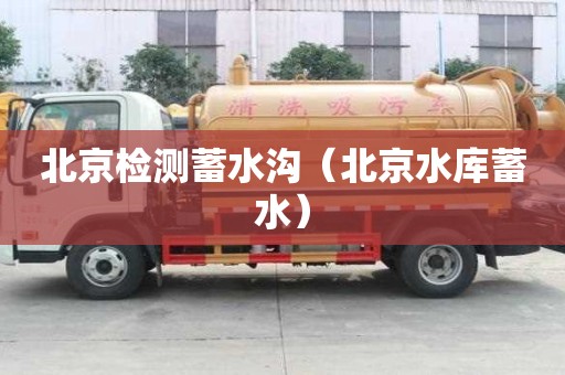 北京檢測蓄水溝（北京水庫蓄水）