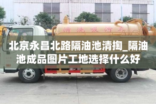 北京永昌北路隔油池清掏_隔油池成品圖片工地選擇什么好