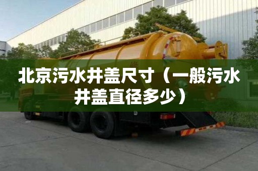 北京污水井蓋尺寸（一般污水井蓋直徑多少）