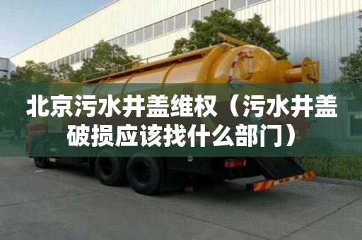 北京污水井蓋維權（污水井蓋破損應該找什么部門）