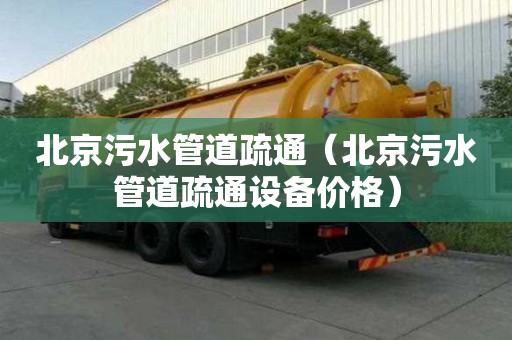 北京污水管道疏通（北京污水管道疏通設(shè)備價(jià)格）