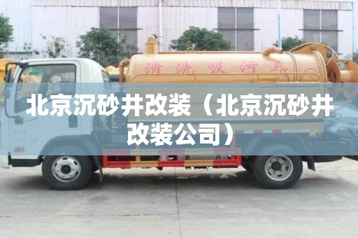 北京沉砂井改裝（北京沉砂井改裝公司）