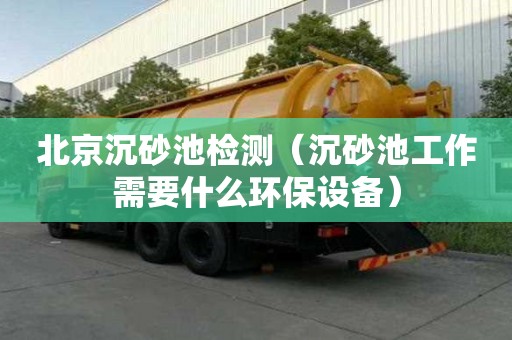 北京沉砂池檢測（沉砂池工作需要什么環保設備）