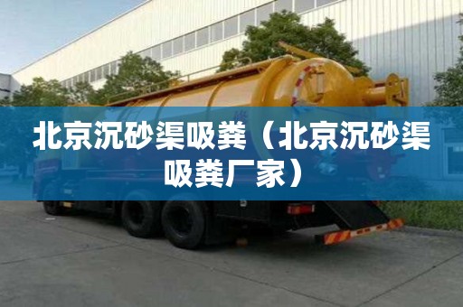 北京沉砂渠吸糞（北京沉砂渠吸糞廠家）