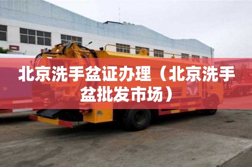 北京洗手盆證辦理（北京洗手盆批發市場）
