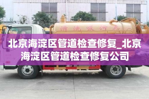 北京海淀區(qū)管道檢查修復_北京海淀區(qū)管道檢查修復公司