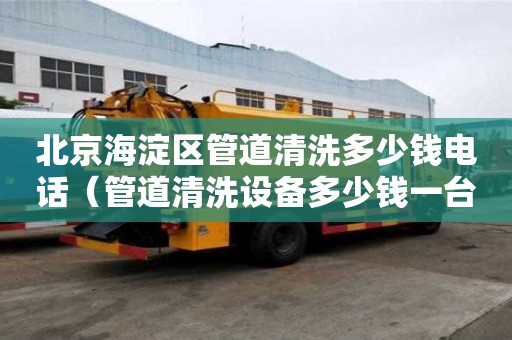 北京海淀區管道清洗多少錢電話（管道清洗設備多少錢一臺）