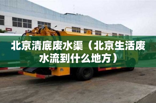 北京清底廢水渠（北京生活廢水流到什么地方）