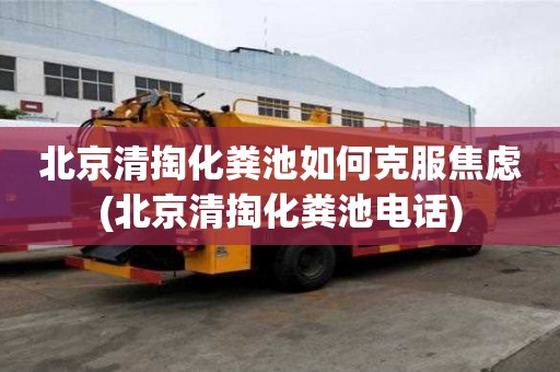 北京清掏化糞池如何克服焦慮(北京清掏化糞池電話)