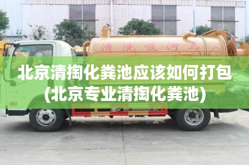 北京清掏化糞池應該如何打包(北京專業清掏化糞池)